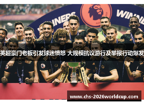 英超豪门老板引发球迷愤怒 大规模抗议游行及举报行动爆发