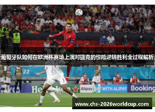 葡萄牙队如何在欧洲杯赛场上演对捷克的惊险逆转胜利全过程解析