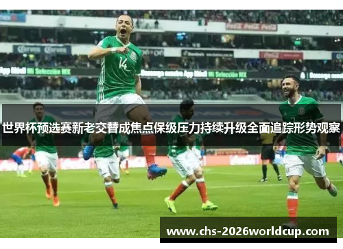 世界杯预选赛新老交替成焦点保级压力持续升级全面追踪形势观察