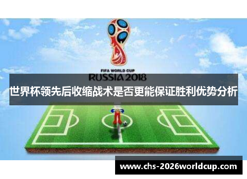 世界杯领先后收缩战术是否更能保证胜利优势分析