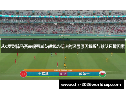 从C罗对阵马赛表现看其英超状态低迷的深层原因解析与球队环境因素