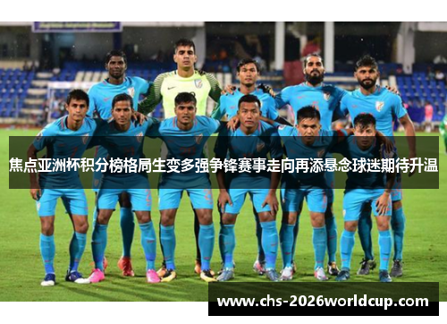 焦点亚洲杯积分榜格局生变多强争锋赛事走向再添悬念球迷期待升温 焦点亚洲杯积分榜格局生变多强争锋赛事走向再添悬念球迷期待升温