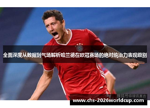 全面深度从数据到气场解析哈兰德在欧冠赛场的绝对统治力表现级别