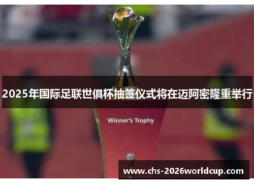 2025年国际足联世俱杯抽签仪式将在迈阿密隆重举行