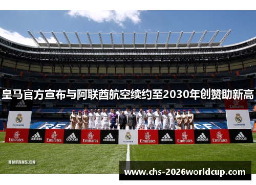 皇马官方宣布与阿联酋航空续约至2030年创赞助新高 皇马官方宣布与阿联酋航空续约至2030年创赞助新高